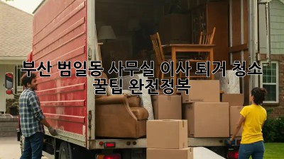부산 범일동 사무실 이사? 퇴거 청소 꿀팁 완전정복!