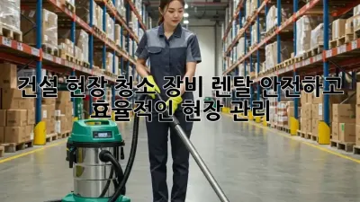 건설 현장 청소 장비 렌탈: 안전하고 효율적인 현장 관리