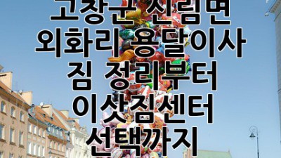 고창군 신림면 외화리 용달이사, 짐 정리부터 이삿짐센터 선택까지!
