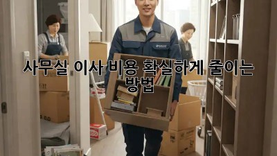 사무실 이사 비용, 확실하게 줄이는 방법!